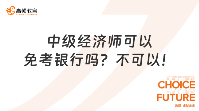 中級經濟師可以免考銀行嗎？不可以！