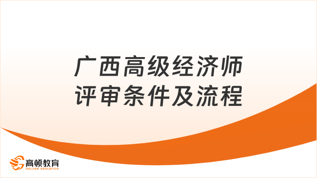 廣西高級(jí)經(jīng)濟(jì)師評(píng)審條件及流程！速來(lái)了解！