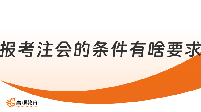 报考注会的条件有啥要求？附报名相关信息