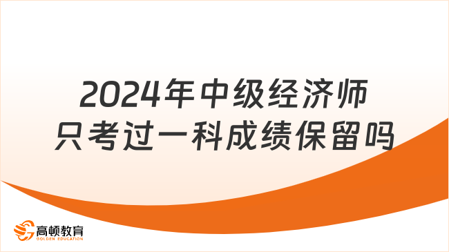 2024年中級經(jīng)濟師只考過一科成績保留嗎