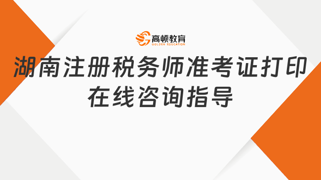 湖南注册税务师准考证打印在线咨询指导