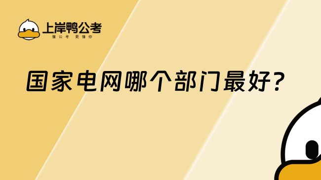 國家電網哪個部門最好？各部門詳細介紹！