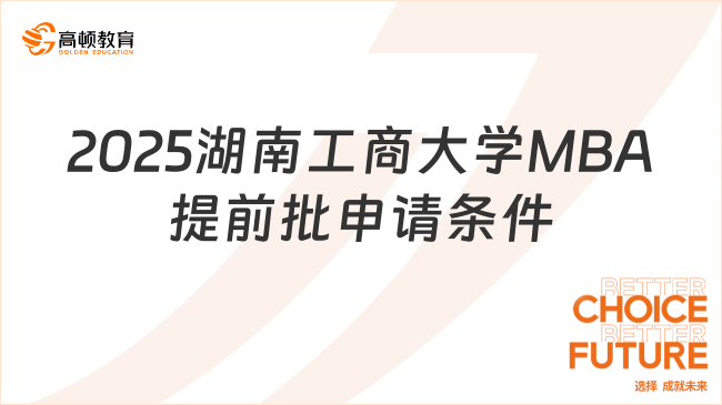 2025湖南工商大學(xué)MBA提前批申請條件是什么？報考速看！