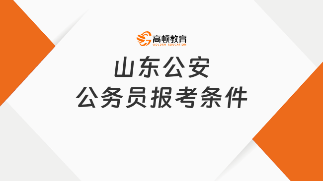 山東公安公務員報考條件，這些注意事項要知曉！