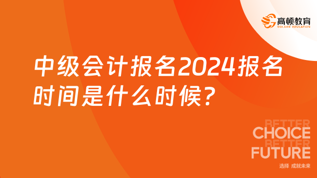 中級會計報名2024報名時間是什么時候？