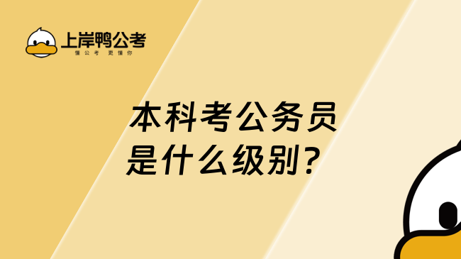  本科考公務(wù)員是什么級(jí)別？