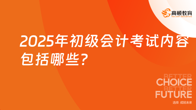 2025年初级会计考试内容包括哪些？