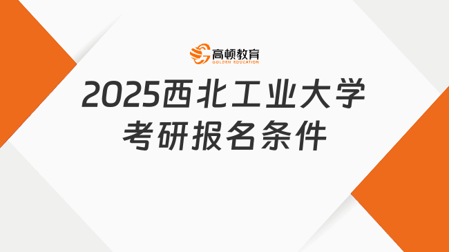 2025西北工业大学考研报名条件