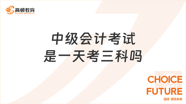 中級(jí)會(huì)計(jì)考試是一天考三科嗎