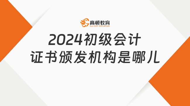 2024初级会计证书颁发机构是哪儿