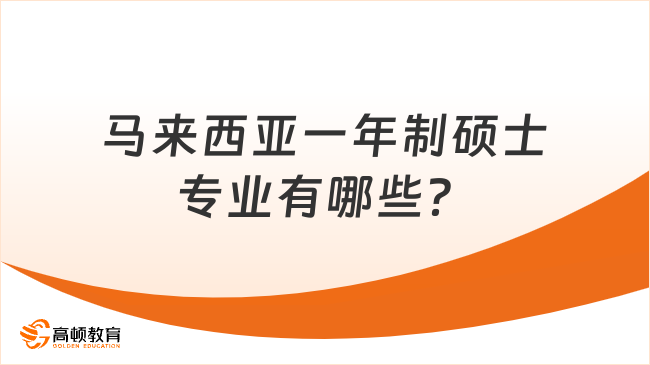 馬來西亞一年制碩士專業(yè)有哪些？一文告訴你！