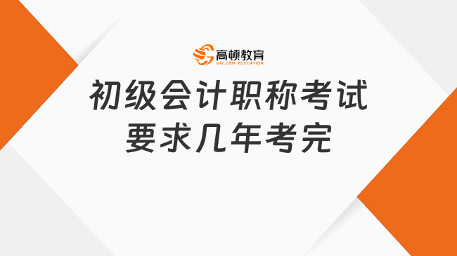 初级会计职称考试要求几年考完