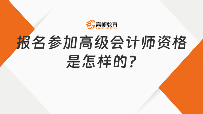 報名參加高級會計師資格是怎樣的?