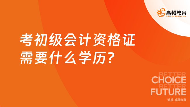 考初级会计资格证需要什么学历？