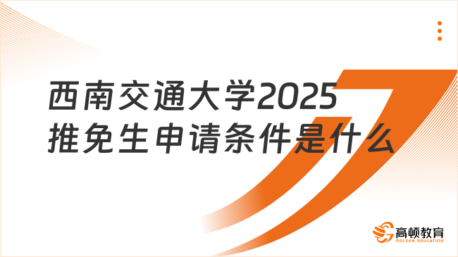 西南交通大學(xué)2025推免生申請(qǐng)條件是什么？速覽