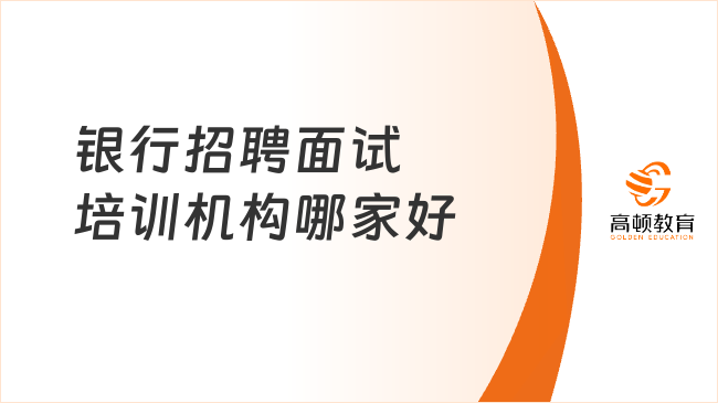 銀行招聘面試培訓(xùn)機構(gòu)哪家好？這家超值得推薦