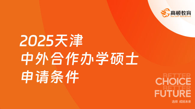 2025天津中外合作辦學(xué)碩士申請(qǐng)條件是什么？點(diǎn)擊了解