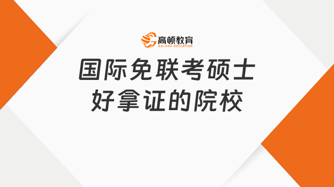 國際免聯(lián)考碩士好拿證的院校有哪些？2025項目信息一文詳解！