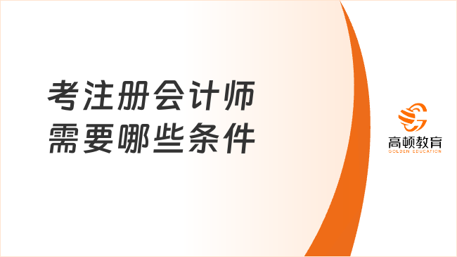 考注冊會計師需要哪些條件？學(xué)歷？職稱？專業(yè)？