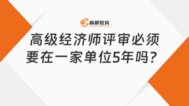 高级经济师评审必须要在一家单位5年吗？