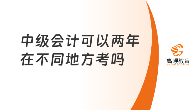 中級(jí)會(huì)計(jì)可以兩年在不同地方考嗎