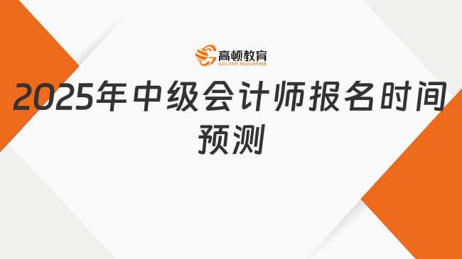 2025年中級(jí)會(huì)計(jì)師報(bào)名時(shí)間預(yù)測(cè)