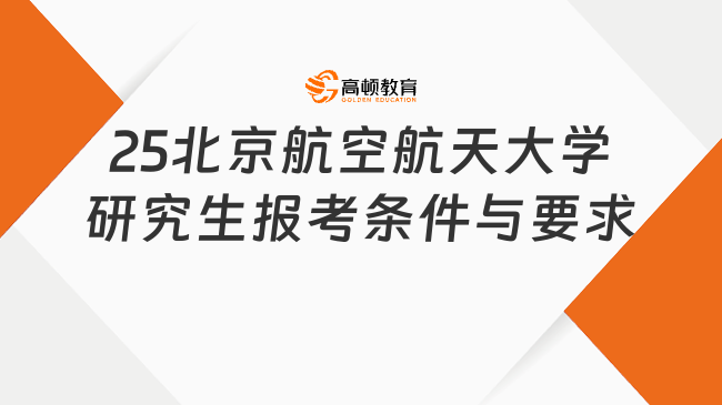 2025北京航空航天大學(xué)研究生報(bào)考條件與要求出爐！附學(xué)制