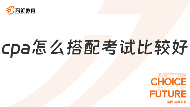 cpa怎么搭配考試比較好？來看最佳方案！