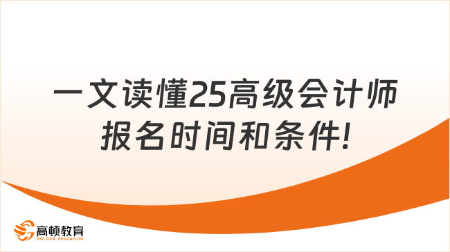 一文读懂25高级会计师报名时间和条件!