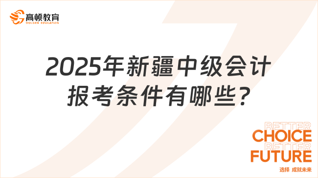 2025年新疆中級(jí)會(huì)計(jì)報(bào)考條件有哪些?