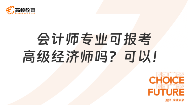 会计师专业可报考高级经济师吗？可以！