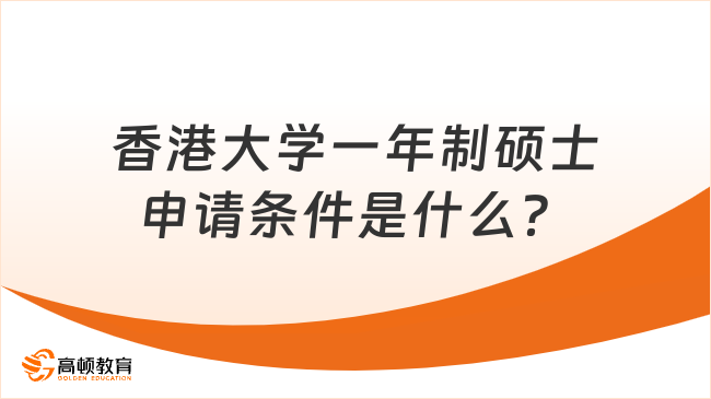 香港大學(xué)一年制碩士申請條件是什么？報名必看！