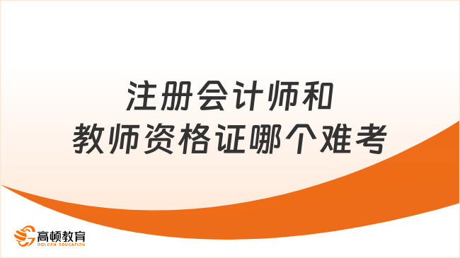 注冊會計師和教師資格證哪個難考？具體對比如下