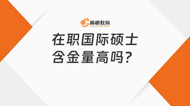 在職國際碩士含金量高嗎？含金量及報(bào)讀優(yōu)勢全面解讀！