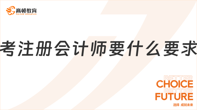 考注冊會計師要什么要求？學歷職稱滿足其一！年齡有下限……