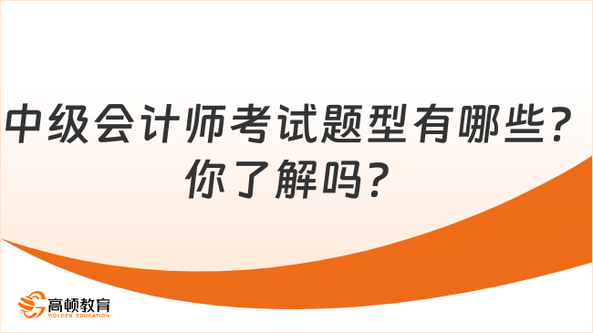 中级会计师考试题型有哪些？你了解吗？