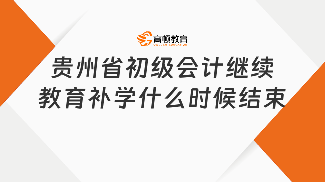 贵州省初级会计继续教育补学什么时候结束