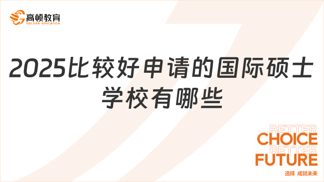 2025比较好申请的国际硕士学校有哪些