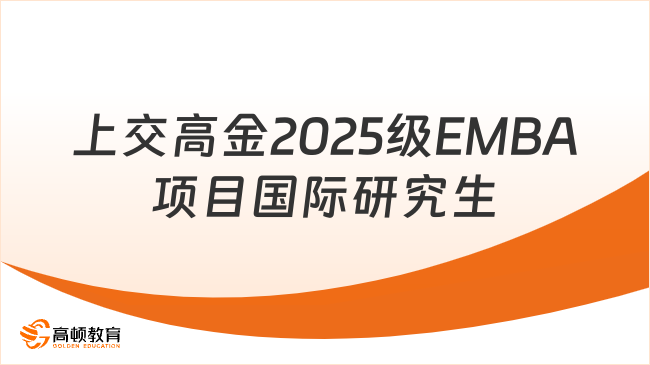 通知公告-上交高金2025級EMBA項(xiàng)目國際研究生招生簡章公布！