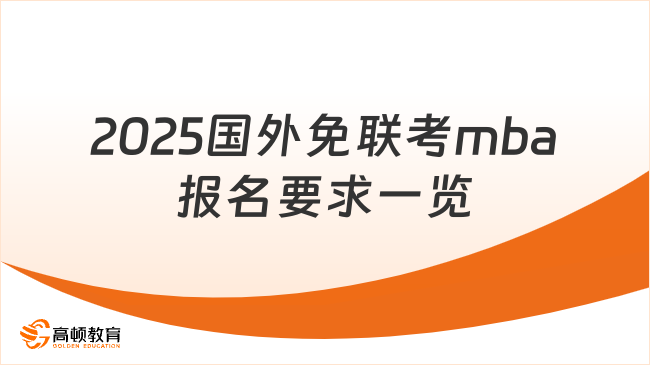 2025國外免聯(lián)考mba報(bào)名要求一覽！附熱門院校招生信息匯總！