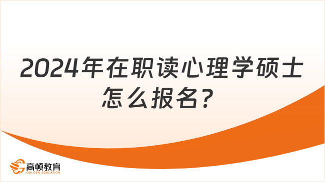 2024年在職讀心理學(xué)碩士怎么報名？附心理學(xué)在職碩士院校名單！