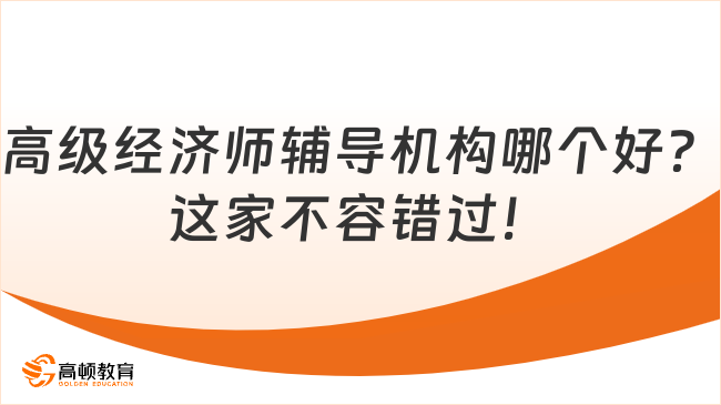 高級(jí)經(jīng)濟(jì)師輔導(dǎo)機(jī)構(gòu)哪個(gè)好？這家不容錯(cuò)過！