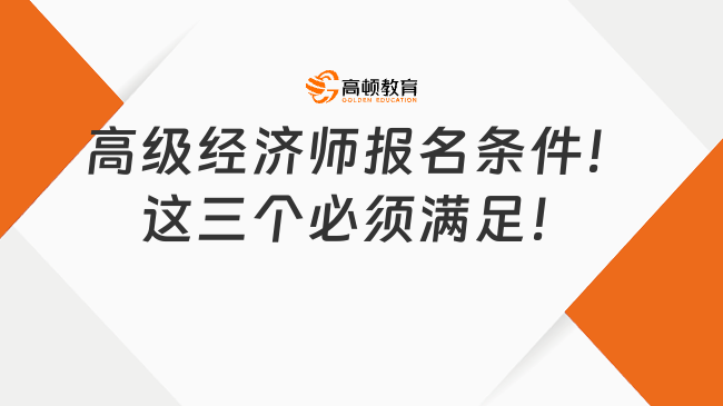 2025年高級經(jīng)濟師報名條件！這三個必須滿足！