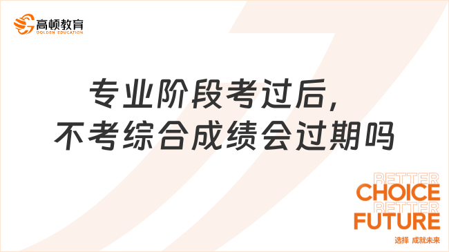 专业阶段考过后，不考综合成绩会过期吗