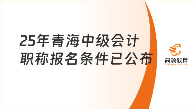 25年青海中级会计职称报名条件已公布