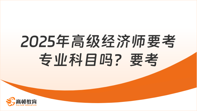 2025年高級經(jīng)濟師要考專業(yè)科目嗎？要考