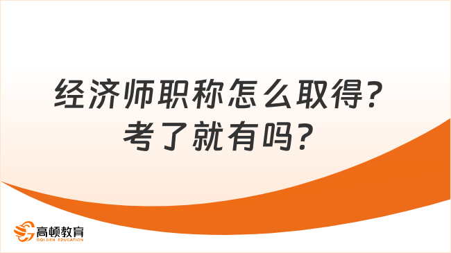 經(jīng)濟(jì)師職稱怎么取得？考了就有嗎？