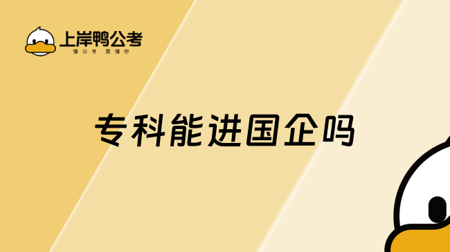 专科能进国企吗？学历只是加分项！