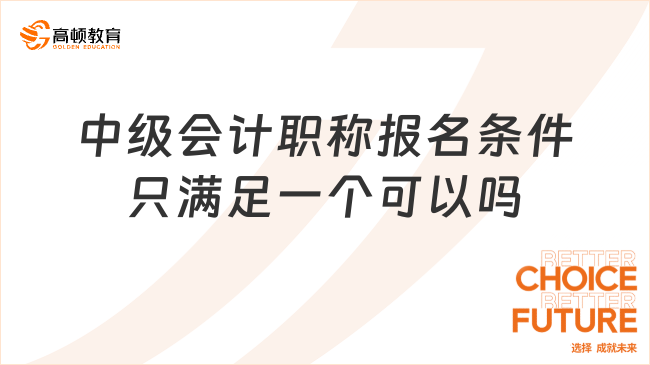 中級會計職稱報名條件只滿足一個可以嗎