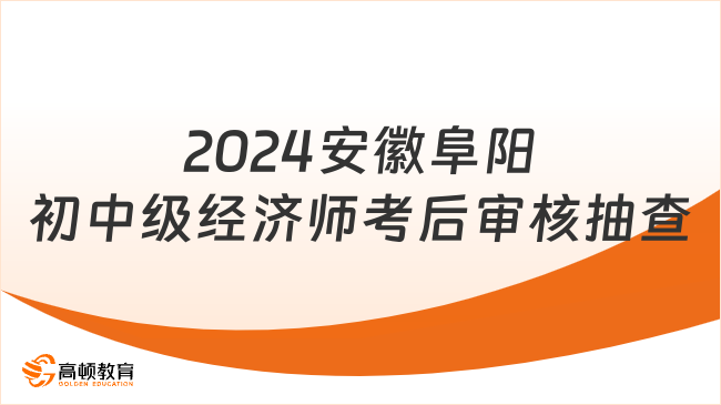 2024安徽阜陽(yáng)初中級(jí)經(jīng)濟(jì)師考后審核抽查